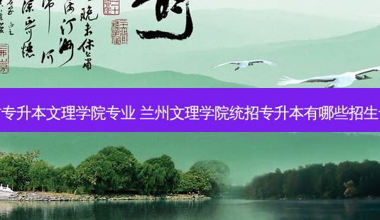 甘肃专升本文理学院专业 兰州文理学院统招专升本有哪些招生专业-第1张图片-天智网 甘肃专升本文理学院专业 兰州文理学院统招专升本有哪些招生专业-第1张图片-天智网