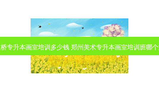红桥专升本画室培训多少钱 郑州美术专升本画室培训班哪个好-第1张图片-天智网 红桥专升本画室培训多少钱 郑州美术专升本画室培训班哪个好-第1张图片-天智网