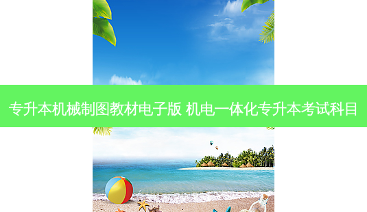 专升本机械制图教材电子版 机电一体化专升本考试科目-第1张图片-天智网 专升本机械制图教材电子版 机电一体化专升本考试科目-第1张图片-天智网