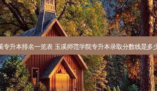 玉溪专升本排名一览表 玉溪师范学院专升本录取分数线是多少分-第1张图片-天智网 玉溪专升本排名一览表 玉溪师范学院专升本录取分数线是多少分-第1张图片-天智网