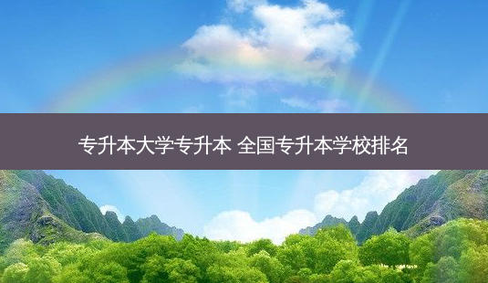 专升本大学专升本 全国专升本学校排名-第1张图片-天智网 专升本大学专升本 全国专升本学校排名-第1张图片-天智网