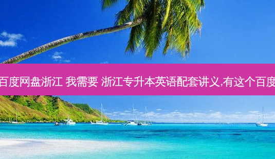 专升本资料百度网盘浙江 我需要 浙江专升本英语配套讲义,有这个百度网盘资源吗-第1张图片-天智网 专升本资料百度网盘浙江 我需要 浙江专升本英语配套讲义,有这个百度网盘资源吗-第1张图片-天智网