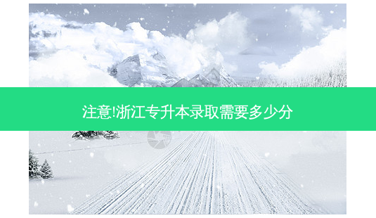 注意!浙江专升本录取需要多少分-第1张图片-天智网 注意!浙江专升本录取需要多少分-第1张图片-天智网