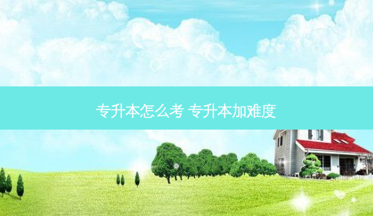 专升本怎么考 专升本加难度-第1张图片-天智网 专升本怎么考 专升本加难度-第1张图片-天智网