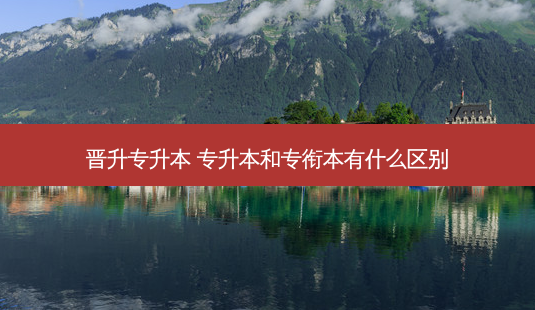 晋升专升本 专升本和专衔本有什么区别-第1张图片-天智网 晋升专升本 专升本和专衔本有什么区别-第1张图片-天智网