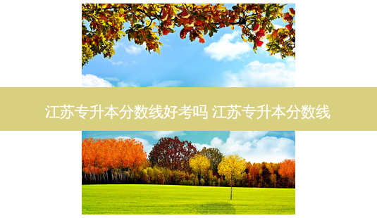 江苏专升本分数线好考吗 江苏专升本分数线-第1张图片-天智网 江苏专升本分数线好考吗 江苏专升本分数线-第1张图片-天智网