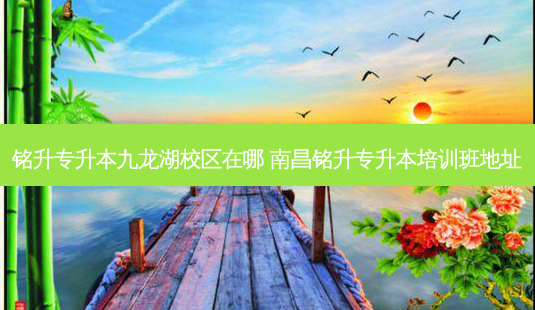 铭升专升本九龙湖校区在哪 南昌铭升专升本培训班地址-第1张图片-天智网 铭升专升本九龙湖校区在哪 南昌铭升专升本培训班地址-第1张图片-天智网