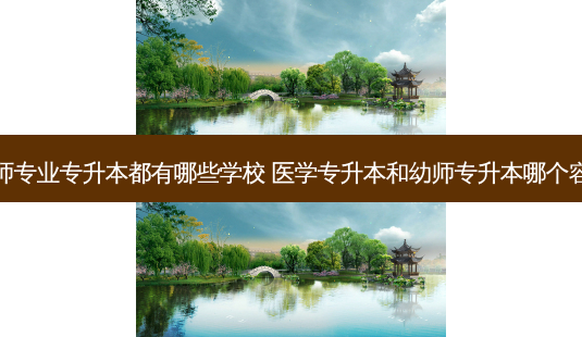幼师专业专升本都有哪些学校 医学专升本和幼师专升本哪个容易-第1张图片-天智网 幼师专业专升本都有哪些学校 医学专升本和幼师专升本哪个容易-第1张图片-天智网