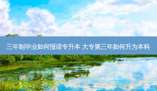 三年制毕业如何报读专升本 大专第三年如何升为本科-第1张图片-天智网 三年制毕业如何报读专升本 大专第三年如何升为本科-第1张图片-天智网