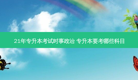 21年专升本考试时事政治 专升本要考哪些科目-第1张图片-天智网 21年专升本考试时事政治 专升本要考哪些科目-第1张图片-天智网