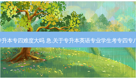 英专生专升本专四难度大吗 急,关于专升本英语专业学生考专四专八的问题!-第1张图片-天智网 英专生专升本专四难度大吗 急,关于专升本英语专业学生考专四专八的问题!-第1张图片-天智网