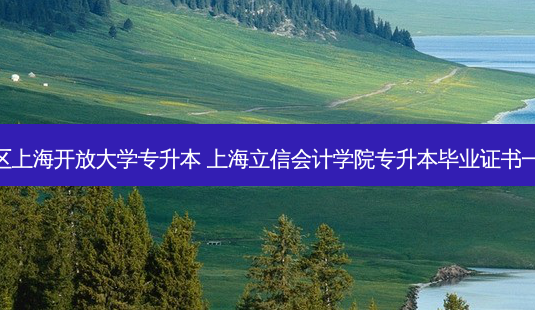 徐汇区上海开放大学专升本 上海立信会计学院专升本毕业证书一样吗-第1张图片-天智网 徐汇区上海开放大学专升本 上海立信会计学院专升本毕业证书一样吗-第1张图片-天智网