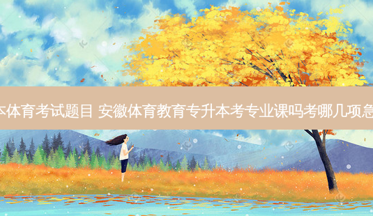 安徽专升本体育考试题目 安徽体育教育专升本考专业课吗考哪几项急用。谢谢。-第1张图片-天智网 安徽专升本体育考试题目 安徽体育教育专升本考专业课吗考哪几项急用。谢谢。-第1张图片-天智网