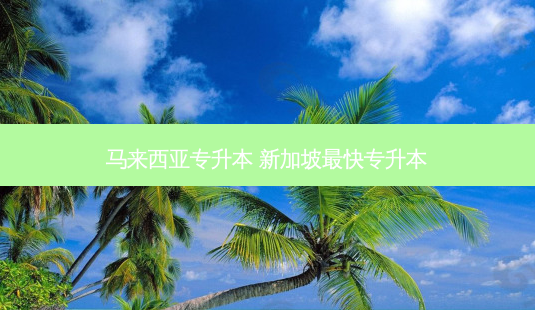 马来西亚专升本 新加坡 *** 快专升本-第1张图片-天智网 马来西亚专升本 新加坡 *** 快专升本-第1张图片-天智网