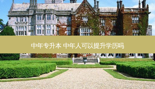 中年专升本 中年人可以提升学历吗-第1张图片-天智网 中年专升本 中年人可以提升学历吗-第1张图片-天智网