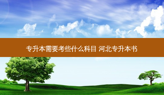 专升本需要考些什么科目 河北专升本书-第1张图片-天智网 专升本需要考些什么科目 河北专升本书-第1张图片-天智网