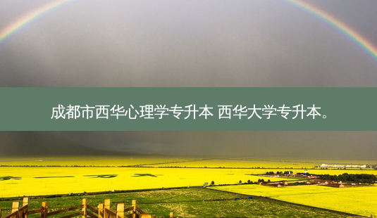 成都市西华心理学专升本 西华大学专升本。-第1张图片-天智网 成都市西华心理学专升本 西华大学专升本。-第1张图片-天智网