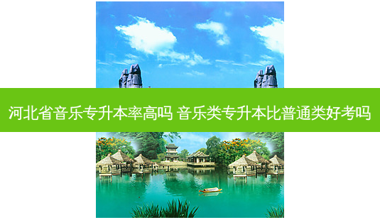 河北省音乐专升本率高吗 音乐类专升本比普通类好考吗-第1张图片-天智网 河北省音乐专升本率高吗 音乐类专升本比普通类好考吗-第1张图片-天智网