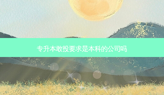 专升本敢投要求是本科的公司吗-第1张图片-天智网 专升本敢投要求是本科的公司吗-第1张图片-天智网