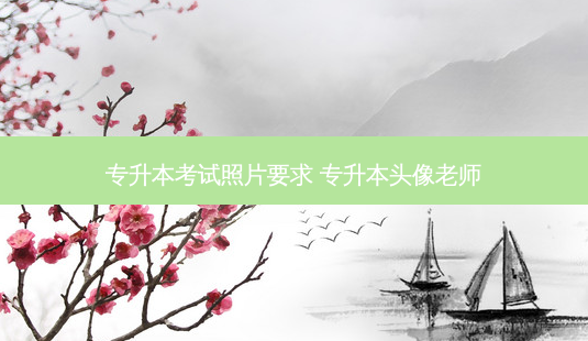 专升本考试照片要求 专升本头像老师-第1张图片-天智网 专升本考试照片要求 专升本头像老师-第1张图片-天智网