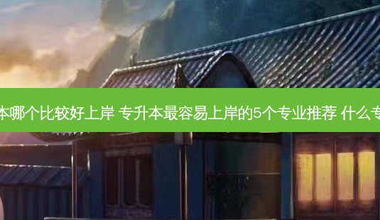 口腔专升本哪个比较好上岸 专升本 *** 容易上岸的5个专业推荐 什么专业前景好-第1张图片-天智网 口腔专升本哪个比较好上岸 专升本 *** 容易上岸的5个专业推荐 什么专业前景好-第1张图片-天智网