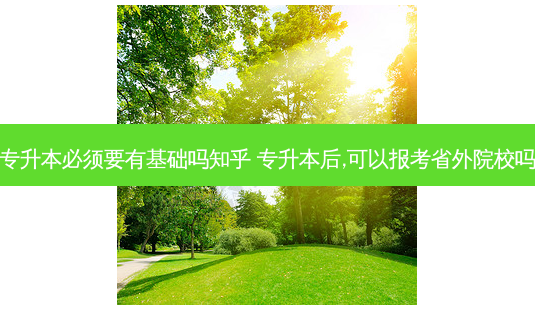 专升本必须要有基础吗知乎 专升本后,可以报考省外院校吗-第1张图片-天智网 专升本必须要有基础吗知乎 专升本后,可以报考省外院校吗-第1张图片-天智网