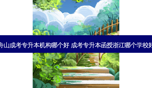 舟山成考专升本机构哪个好 成考专升本函授浙江哪个学校好-第1张图片-天智网 舟山成考专升本机构哪个好 成考专升本函授浙江哪个学校好-第1张图片-天智网