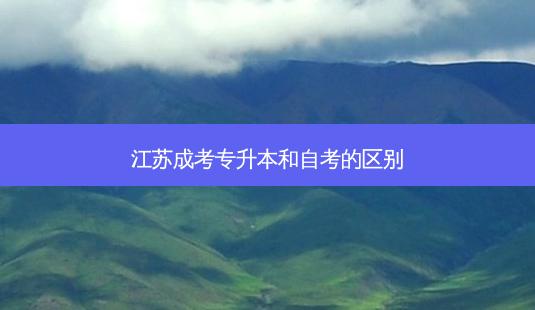 江苏成考专升本和自考的区别-第1张图片-天智网 江苏成考专升本和自考的区别-第1张图片-天智网