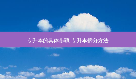 专升本的具体步骤 专升本拆分 *** -第1张图片-天智网