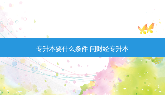 专升本要什么条件 问财经专升本-第1张图片-天智网 专升本要什么条件 问财经专升本-第1张图片-天智网