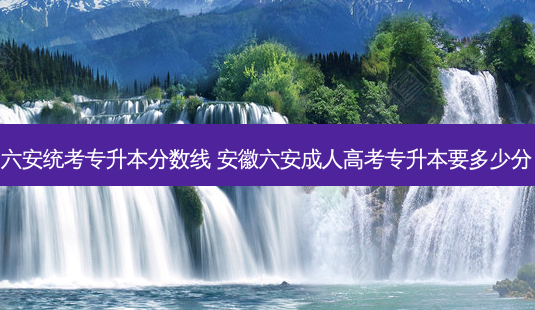 六安统考专升本分数线 安徽六安成人高考专升本要多少分-第1张图片-天智网 六安统考专升本分数线 安徽六安成人高考专升本要多少分-第1张图片-天智网