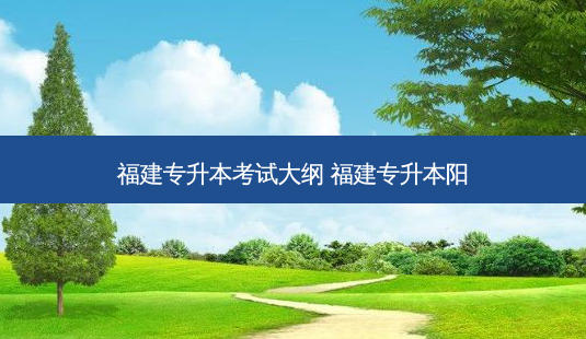 福建专升本考试大纲 福建专升本阳-第1张图片-天智网 福建专升本考试大纲 福建专升本阳-第1张图片-天智网