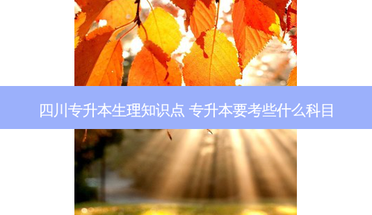四川专升本生理知识点 专升本要考些什么科目-第1张图片-天智网 四川专升本生理知识点 专升本要考些什么科目-第1张图片-天智网