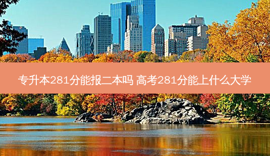 专升本281分能报二本吗 高考281分能上什么大学-第1张图片-天智网 专升本281分能报二本吗 高考281分能上什么大学-第1张图片-天智网