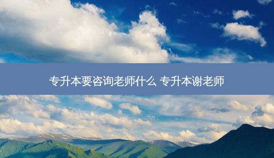 专升本要咨询老师什么 专升本谢老师-第1张图片-天智网 专升本要咨询老师什么 专升本谢老师-第1张图片-天智网