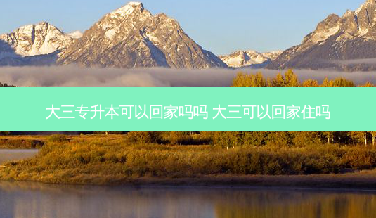 大三专升本可以回家吗吗 大三可以回家住吗-第1张图片-天智网 大三专升本可以回家吗吗 大三可以回家住吗-第1张图片-天智网