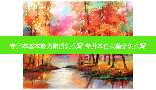 专升本基本能力素质怎么写 专升本自我鉴定怎么写-第1张图片-天智网 专升本基本能力素质怎么写 专升本自我鉴定怎么写-第1张图片-天智网