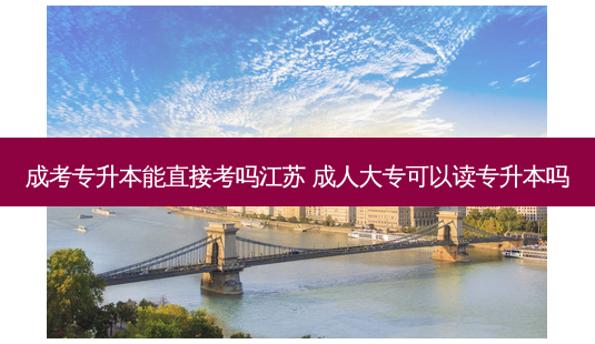 成考专升本能直接考吗江苏 成人大专可以读专升本吗-第1张图片-天智网 成考专升本能直接考吗江苏 成人大专可以读专升本吗-第1张图片-天智网