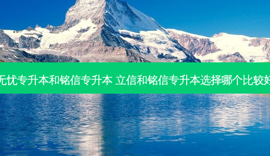无忧专升本和铭信专升本 立信和铭信专升本选择哪个比较好-第1张图片-天智网 无忧专升本和铭信专升本 立信和铭信专升本选择哪个比较好-第1张图片-天智网