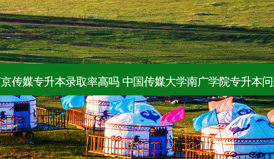 南京传媒专升本录取率高吗 中国传媒大学南广学院专升本问题-第1张图片-天智网 南京传媒专升本录取率高吗 中国传媒大学南广学院专升本问题-第1张图片-天智网