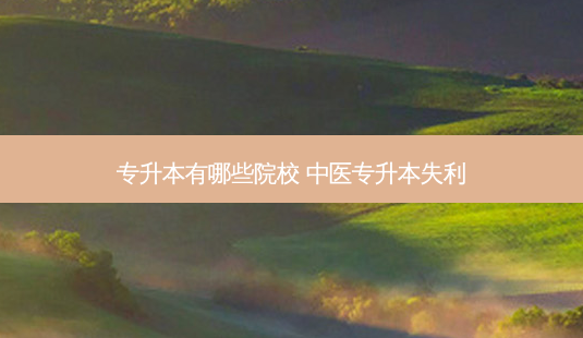 专升本有哪些院校 中医专升本失利-第1张图片-天智网 专升本有哪些院校 中医专升本失利-第1张图片-天智网