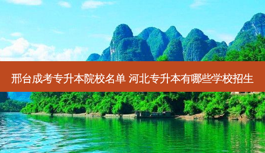 邢台成考专升本院校名单 河北专升本有哪些学校招生-第1张图片-天智网 邢台成考专升本院校名单 河北专升本有哪些学校招生-第1张图片-天智网