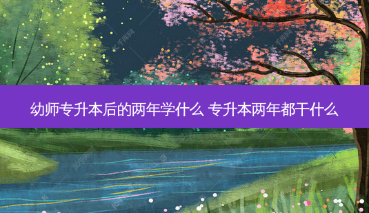 幼师专升本后的两年学什么 专升本两年都干什么-第1张图片-天智网 幼师专升本后的两年学什么 专升本两年都干什么-第1张图片-天智网