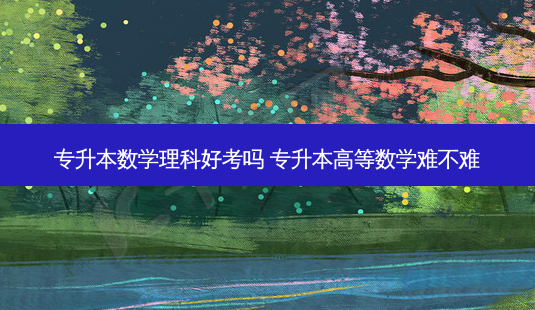 专升本数学理科好考吗 专升本高等数学难不难-第1张图片-天智网 专升本数学理科好考吗 专升本高等数学难不难-第1张图片-天智网