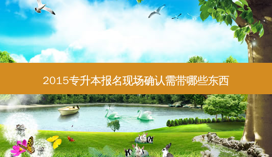 2015专升本报名现场确认需带哪些东西-第1张图片-天智网 2015专升本报名现场确认需带哪些东西-第1张图片-天智网