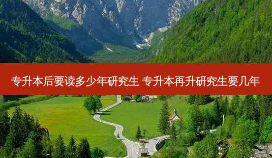 专升本后要读多少年研究生 专升本再升研究生要几年-第1张图片-天智网 专升本后要读多少年研究生 专升本再升研究生要几年-第1张图片-天智网