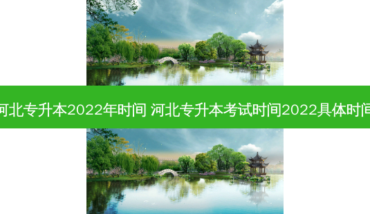 河北专升本2022年时间 河北专升本考试时间2022具体时间-第1张图片-天智网 河北专升本2022年时间 河北专升本考试时间2022具体时间-第1张图片-天智网