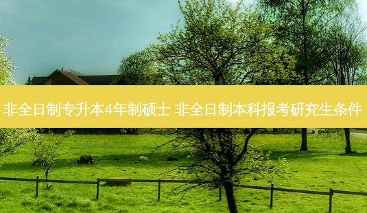 非全日制专升本4年制硕士 非全日制本科报考研究生条件-第1张图片-天智网 非全日制专升本4年制硕士 非全日制本科报考研究生条件-第1张图片-天智网