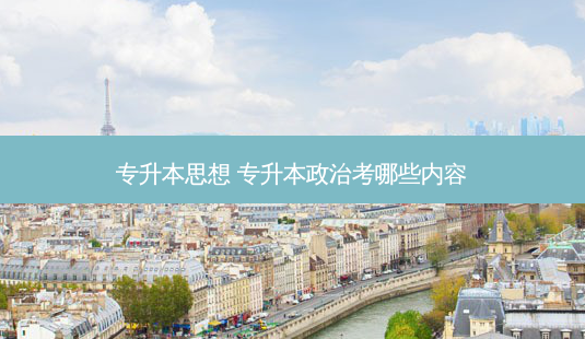 专升本思想 专升本政治考哪些内容-第1张图片-天智网 专升本思想 专升本政治考哪些内容-第1张图片-天智网