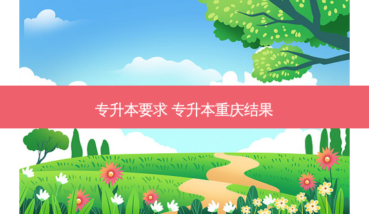 专升本要求 专升本重庆结果-第1张图片-天智网 专升本要求 专升本重庆结果-第1张图片-天智网